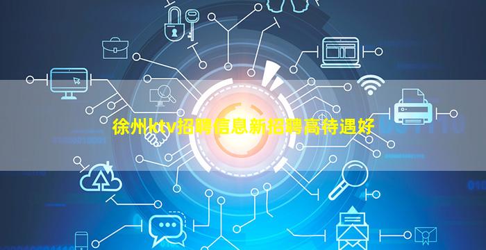 徐州ktv招聘信息新招聘高待遇好